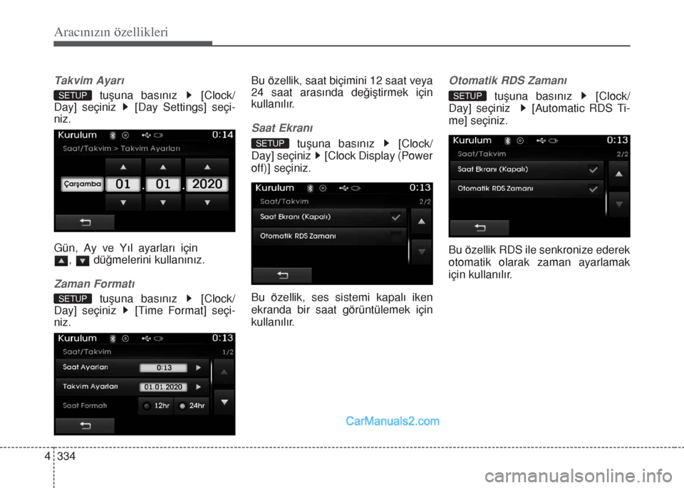 Hyundai Santa Fe 2017  Kullanım Kılavuzu (in Turkish) Aracınızın özellikleri
334 4
Takvim Ayarı
tuşuna basınız  [Clock/
Day] seçiniz  [Day Settings] seçi-
niz.
Gün, Ay ve Yıl ayarları için
, düğmelerini kullanınız.
Zaman Formatı
tuşun