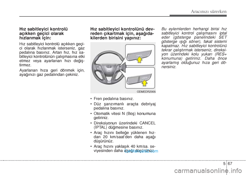 Hyundai Santa Fe 2017 Kullanım Kılavuzu (in Turkish) 567
Aracınızı sürerken
Hız sabitleyici kontrolü
açıkken geçici olarak
hızlanmak için:
Hız sabitleyici kontrolü açıkken geçi-
ci olarak hızlanmak isterseniz, gaz
pedalına basınız. A Hyundai Santa Fe 2017 Kullanım Kılavuzu (in Turkish) 567
Aracınızı sürerken
Hız sabitleyici kontrolü
açıkken geçici olarak
hızlanmak için:
Hız sabitleyici kontrolü açıkken geçi-
ci olarak hızlanmak isterseniz, gaz
pedalına basınız. A