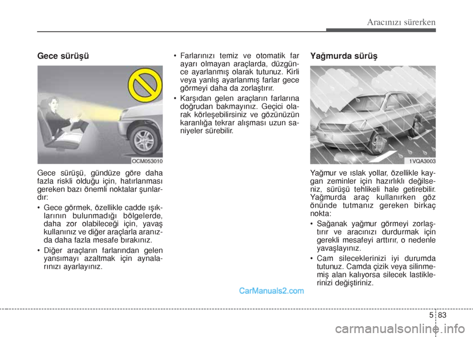 Hyundai Santa Fe 2017 Kullanım Kılavuzu (in Turkish) 583
Aracınızı sürerken
Gece sürüşü
Gece sürüşü, gündüze göre daha
fazla riskli olduğu için, hatırlanması
gereken bazı önemli noktalar şunlar-
dır:
• Gece görmek, özellikle c Hyundai Santa Fe 2017 Kullanım Kılavuzu (in Turkish) 583
Aracınızı sürerken
Gece sürüşü
Gece sürüşü, gündüze göre daha
fazla riskli olduğu için, hatırlanması
gereken bazı önemli noktalar şunlar-
dır:
• Gece görmek, özellikle c