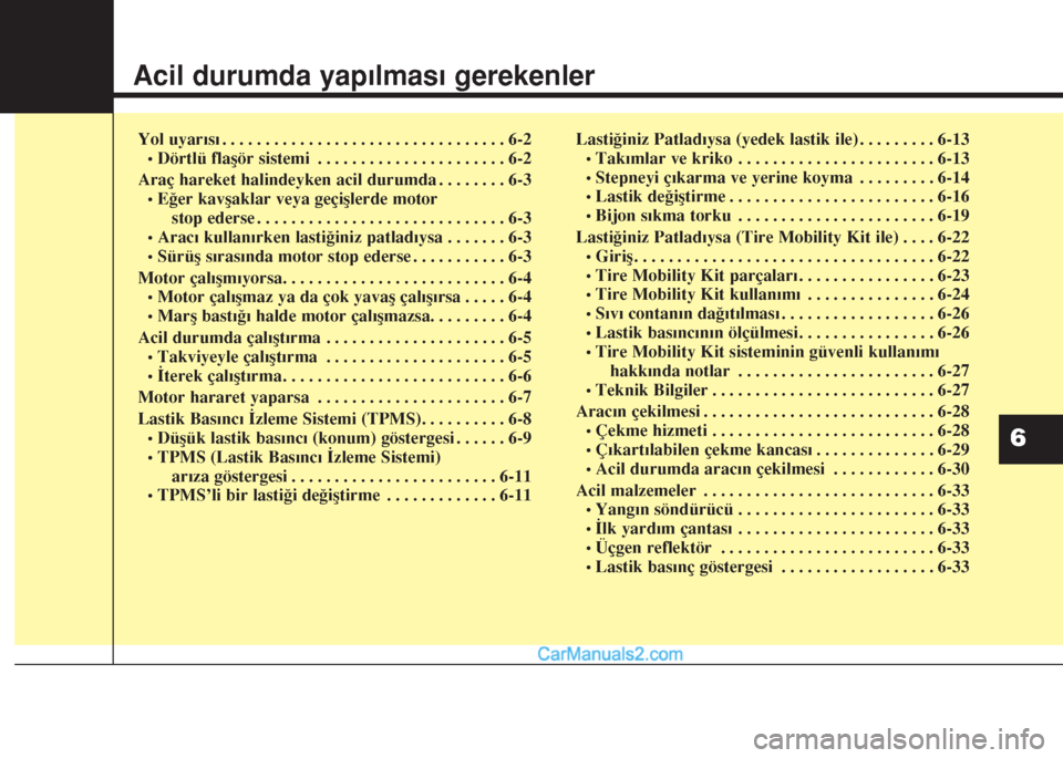 Hyundai Santa Fe 2017 Kullanım Kılavuzu (in Turkish) Acil durumda yapılması gerekenler
Yol uyarısı . . . . . . . . . . . . . . . . . . . . . . . . . . . . . . . . . 6-2
•Dörtlü flaşör sistemi . . . . . . . . . . . . . . . . . . . . . . 6-2
Ara Hyundai Santa Fe 2017 Kullanım Kılavuzu (in Turkish) Acil durumda yapılması gerekenler
Yol uyarısı . . . . . . . . . . . . . . . . . . . . . . . . . . . . . . . . . 6-2
•Dörtlü flaşör sistemi . . . . . . . . . . . . . . . . . . . . . . 6-2
Ara