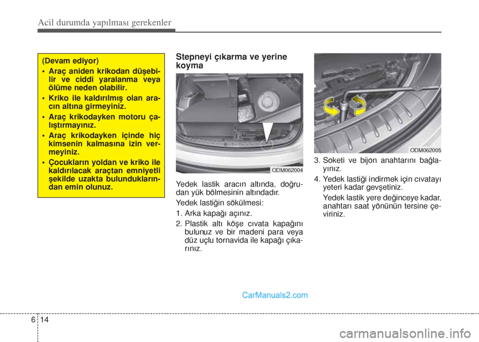 Hyundai Santa Fe 2017 Kullanım Kılavuzu (in Turkish) Acil durumda yapılması gerekenler
14 6
Stepneyi çıkarma ve yerine
koyma
Yedek lastik aracın altında, doğru-
dan yük bölmesinin altındadır.
Yedek lastiğin sökülmesi:
1. Arka kapağı aç Hyundai Santa Fe 2017 Kullanım Kılavuzu (in Turkish) Acil durumda yapılması gerekenler
14 6
Stepneyi çıkarma ve yerine
koyma
Yedek lastik aracın altında, doğru-
dan yük bölmesinin altındadır.
Yedek lastiğin sökülmesi:
1. Arka kapağı aç