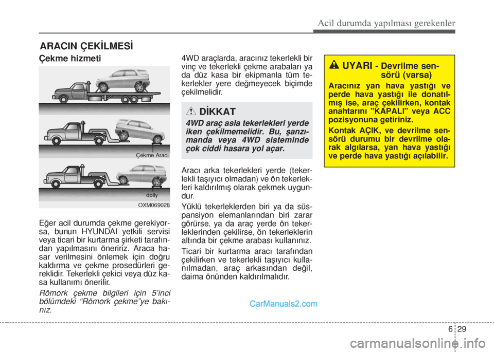 Hyundai Santa Fe 2017  Kullanım Kılavuzu (in Turkish) 629
Acil durumda yapılması gerekenler
ARACIN ÇEKİLMESİ
Çekme hizmeti
Eğer acil durumda çekme gerekiyor-
sa, bunun HYUNDAI yetkili servisi
veya ticari bir kurtarma şirketi tarafın-
dan yapıl