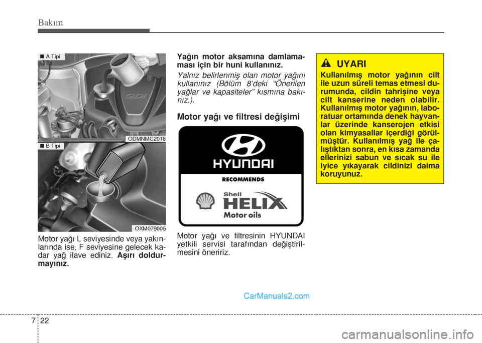 Hyundai Santa Fe 2017 Kullanım Kılavuzu (in Turkish) Bakım
22 7
Motor yağı L seviyesinde veya yakın-
larında ise, F seviyesine gelecek ka-
dar yağ ilave ediniz. Aşırı doldur-
mayınız.Yağın motor aksamına damlama-
ması için bir huni kulla Hyundai Santa Fe 2017 Kullanım Kılavuzu (in Turkish) Bakım
22 7
Motor yağı L seviyesinde veya yakın-
larında ise, F seviyesine gelecek ka-
dar yağ ilave ediniz. Aşırı doldur-
mayınız.Yağın motor aksamına damlama-
ması için bir huni kulla