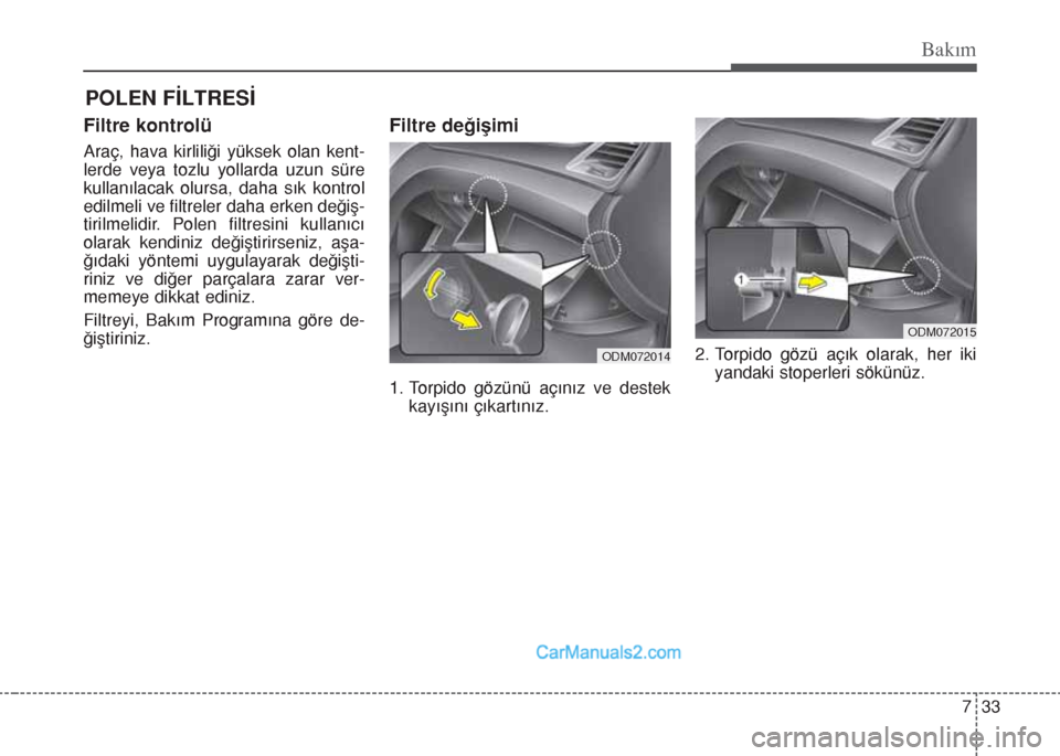 Hyundai Santa Fe 2017 Kullanım Kılavuzu (in Turkish) 733
Bakım
POLEN FİLTRESİ
Filtre kontrolü
Araç, hava kirliliği yüksek olan kent-
lerde veya tozlu yollarda uzun süre
kullanılacak olursa, daha sık kontrol
edilmeli ve filtreler daha erken de Hyundai Santa Fe 2017 Kullanım Kılavuzu (in Turkish) 733
Bakım
POLEN FİLTRESİ
Filtre kontrolü
Araç, hava kirliliği yüksek olan kent-
lerde veya tozlu yollarda uzun süre
kullanılacak olursa, daha sık kontrol
edilmeli ve filtreler daha erken de