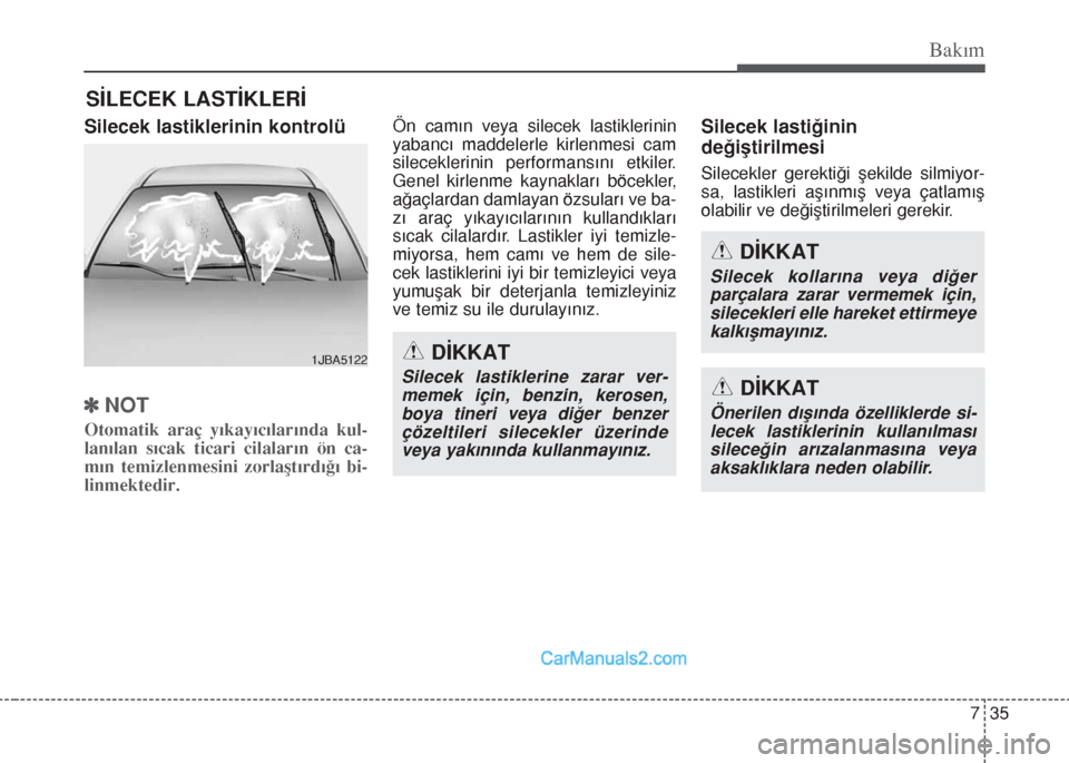 Hyundai Santa Fe 2017  Kullanım Kılavuzu (in Turkish) 735
Bakım
SİLECEK LASTİKLERİ
Silecek lastiklerinin kontrolü
]NOT
Otomatik araç yıkayıcılarında kul-
lanılan sıcak ticari cilaların ön ca-
mın temizlenmesini zorlaştırdığı bi-
linme