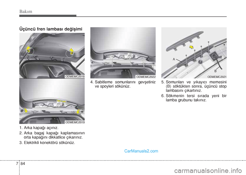 Hyundai Santa Fe 2017 Kullanım Kılavuzu (in Turkish) Bakım
84 7
Üçüncü fren lambası değişimi
1. Arka kapağı açınız.
2. Arka bagaj kapağı kaplamasının
orta kapağını dikkatlice çıkarınız.
3. Elektrikli konektörü sökünüz.4. Sab Hyundai Santa Fe 2017 Kullanım Kılavuzu (in Turkish) Bakım
84 7
Üçüncü fren lambası değişimi
1. Arka kapağı açınız.
2. Arka bagaj kapağı kaplamasının
orta kapağını dikkatlice çıkarınız.
3. Elektrikli konektörü sökünüz.4. Sab