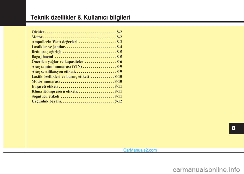 Hyundai Santa Fe 2017 Kullanım Kılavuzu (in Turkish) Teknik özellikler & Kullanıcı bilgileri
Ölçüler . . . . . . . . . . . . . . . . . . . . . . . . . . . . . . . . . . . . 8-2
Motor . . . . . . . . . . . . . . . . . . . . . . . . . . . . . . . . Hyundai Santa Fe 2017 Kullanım Kılavuzu (in Turkish) Teknik özellikler & Kullanıcı bilgileri
Ölçüler . . . . . . . . . . . . . . . . . . . . . . . . . . . . . . . . . . . . 8-2
Motor . . . . . . . . . . . . . . . . . . . . . . . . . . . . . . . .