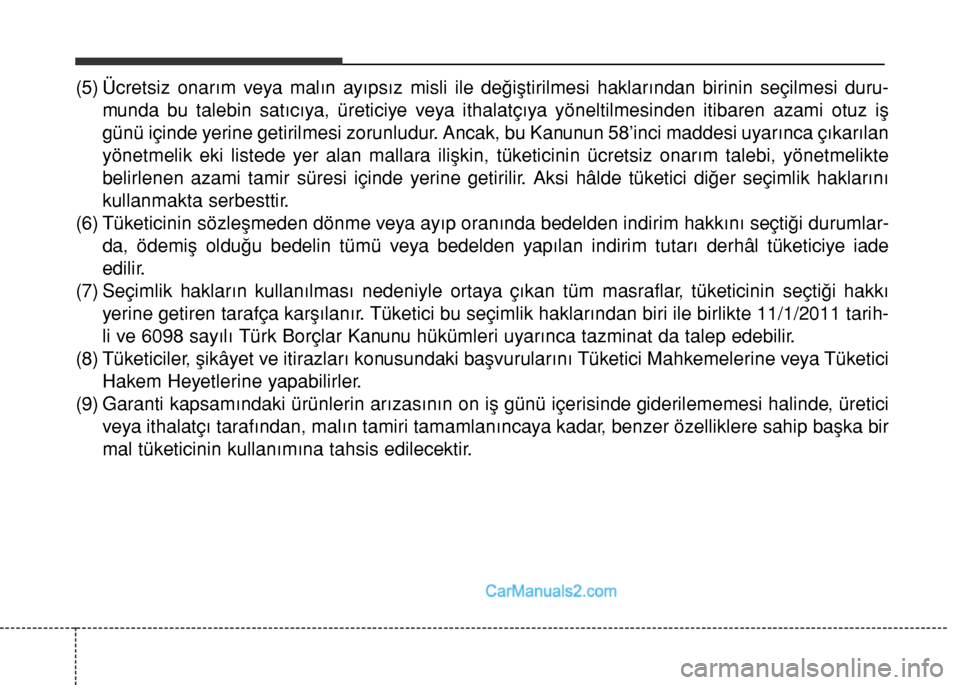 Hyundai Santa Fe 2017 Kullanım Kılavuzu (in Turkish) (5) Ücretsiz onarım veya malın ayıpsız misli ile değiştirilmesi haklarından birinin seçilmesi duru-
munda bu talebin satıcıya, üreticiye veya ithalatçıya yöneltilmesinden itibaren azami Hyundai Santa Fe 2017 Kullanım Kılavuzu (in Turkish) (5) Ücretsiz onarım veya malın ayıpsız misli ile değiştirilmesi haklarından birinin seçilmesi duru-
munda bu talebin satıcıya, üreticiye veya ithalatçıya yöneltilmesinden itibaren azami