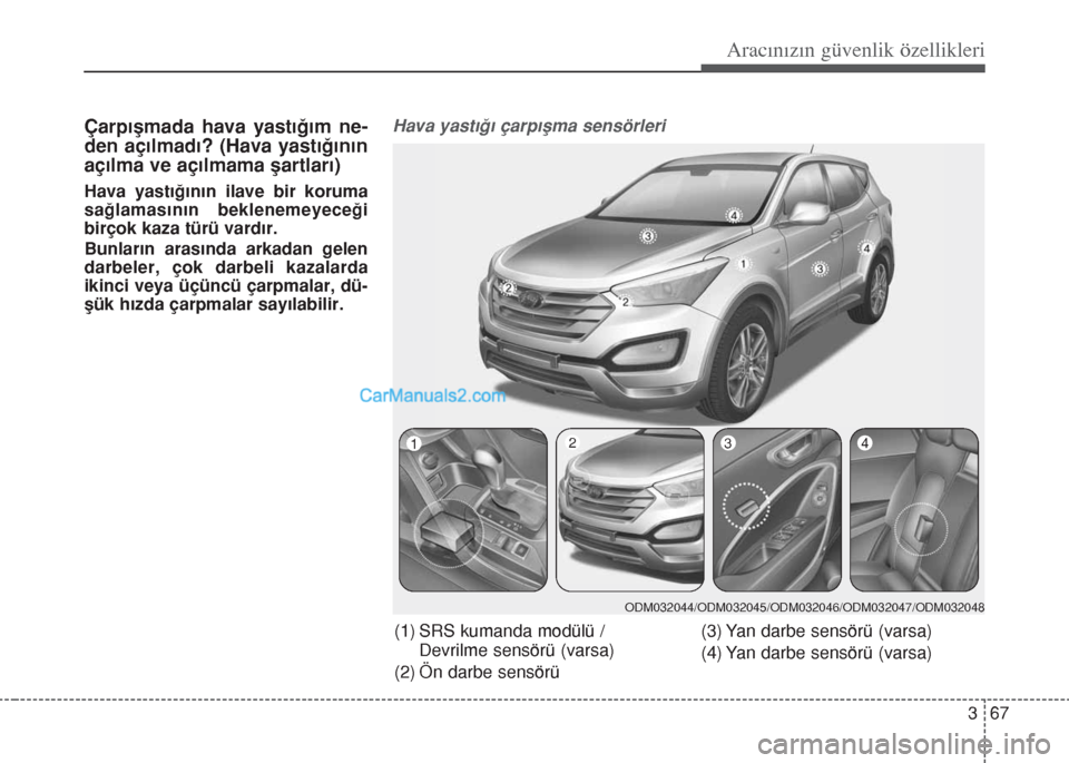 Hyundai Santa Fe 2017  Kullanım Kılavuzu (in Turkish) 367
Aracınızın güvenlik özellikleri
Çarpışmada hava yastığım ne-
den açılmadı? (Hava yastığının
açılma ve açılmama şartları)
Hava yastığının ilave bir koruma
sağlamasını
