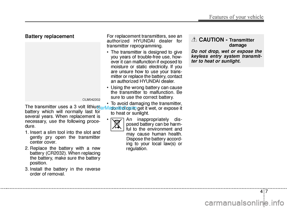 Hyundai Santa Fe 2016 Owners Manual 47
Features of your vehicle
Battery replacement
The transmitter uses a 3 volt lithium
battery which will normally last for
several years. When replacement is
necessary, use the following proce-
dure.
Hyundai Santa Fe 2016 Owners Manual 47
Features of your vehicle
Battery replacement
The transmitter uses a 3 volt lithium
battery which will normally last for
several years. When replacement is
necessary, use the following proce-
dure.