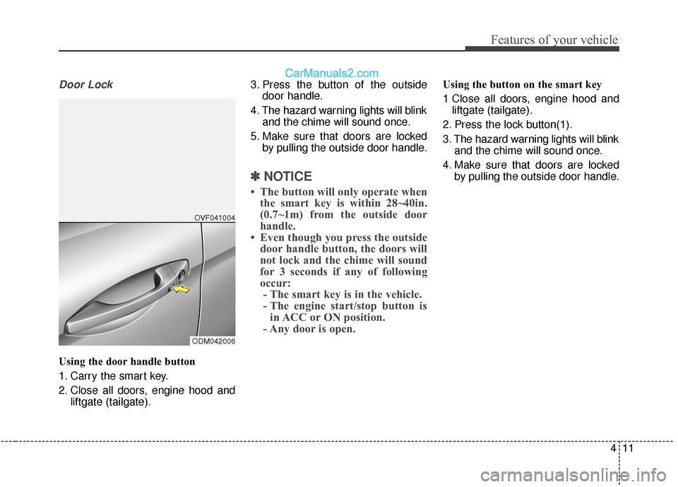 Hyundai Santa Fe 2016 Owners Manual 411
Features of your vehicle
Door Lock
Using the door handle button
1. Carry the smart key.
2. Close all doors, engine hood andliftgate (tailgate). 3. Press the button of the outside
door handle.
4. T Hyundai Santa Fe 2016 Owners Manual 411
Features of your vehicle
Door Lock
Using the door handle button
1. Carry the smart key.
2. Close all doors, engine hood andliftgate (tailgate). 3. Press the button of the outside
door handle.
4. T