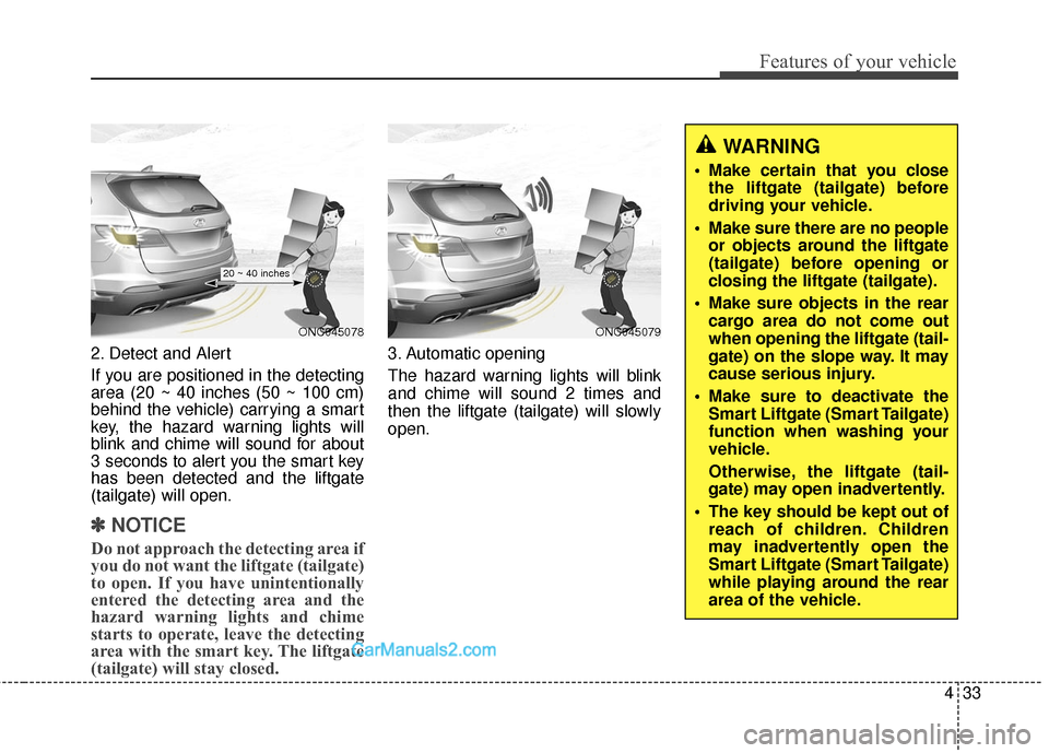 Hyundai Santa Fe 2016 Owners Manual 433
Features of your vehicle
2. Detect and Alert
If you are positioned in the detecting
area (20 ~ 40 inches (50 ~ 100 cm)
behind the vehicle) carrying a smart
key, the hazard warning lights will
blin Hyundai Santa Fe 2016 Owners Manual 433
Features of your vehicle
2. Detect and Alert
If you are positioned in the detecting
area (20 ~ 40 inches (50 ~ 100 cm)
behind the vehicle) carrying a smart
key, the hazard warning lights will
blin