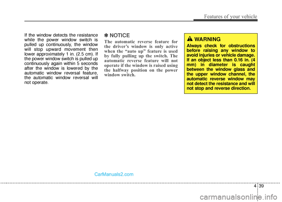 Hyundai Santa Fe 2016 Owners Manual 439
Features of your vehicle
If the window detects the resistance
while the power window switch is
pulled up continuously, the window
will stop upward movement then
lower approximately 1 in. (2.5 cm). Hyundai Santa Fe 2016 Owners Manual 439
Features of your vehicle
If the window detects the resistance
while the power window switch is
pulled up continuously, the window
will stop upward movement then
lower approximately 1 in. (2.5 cm).