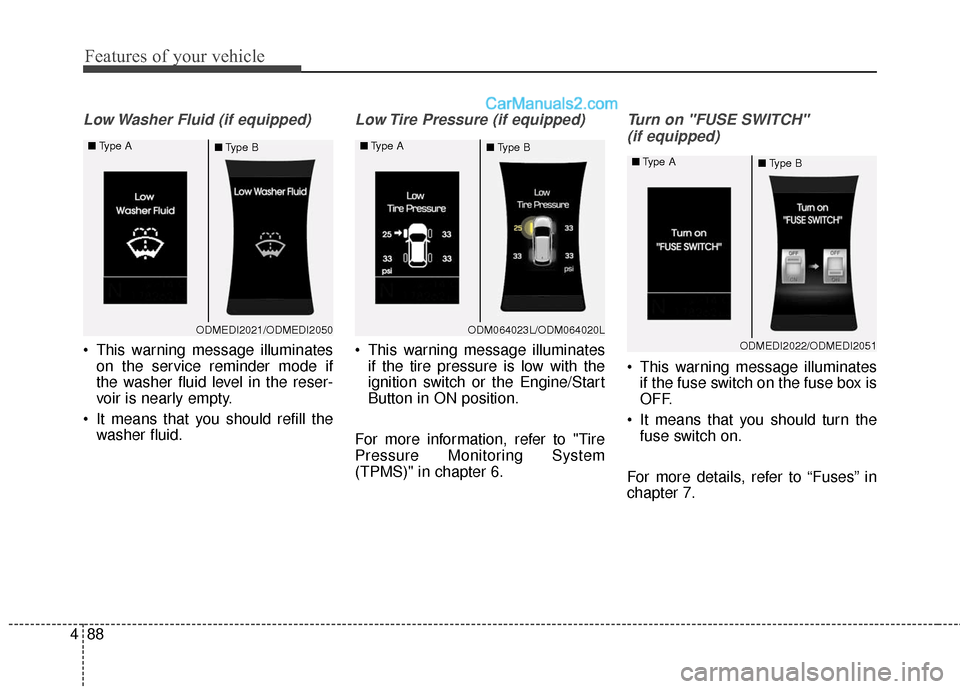 Hyundai Santa Fe 2016  Owners Manual Features of your vehicle
88
4
Low Washer Fluid (if equipped)
 This warning message illuminates
on the service reminder mode if
the washer fluid level in the reser-
voir is nearly empty.
 It means that