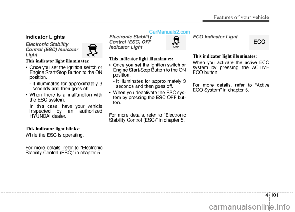 Hyundai Santa Fe 2016 Owners Manual 4101
Features of your vehicle
Indicator Lights
Electronic StabilityControl (ESC) IndicatorLight
This indicator light illuminates:
Once you set the ignition switch or Engine Start/Stop Button to the Hyundai Santa Fe 2016 Owners Manual 4101
Features of your vehicle
Indicator Lights
Electronic StabilityControl (ESC) IndicatorLight
This indicator light illuminates:
Once you set the ignition switch or Engine Start/Stop Button to the