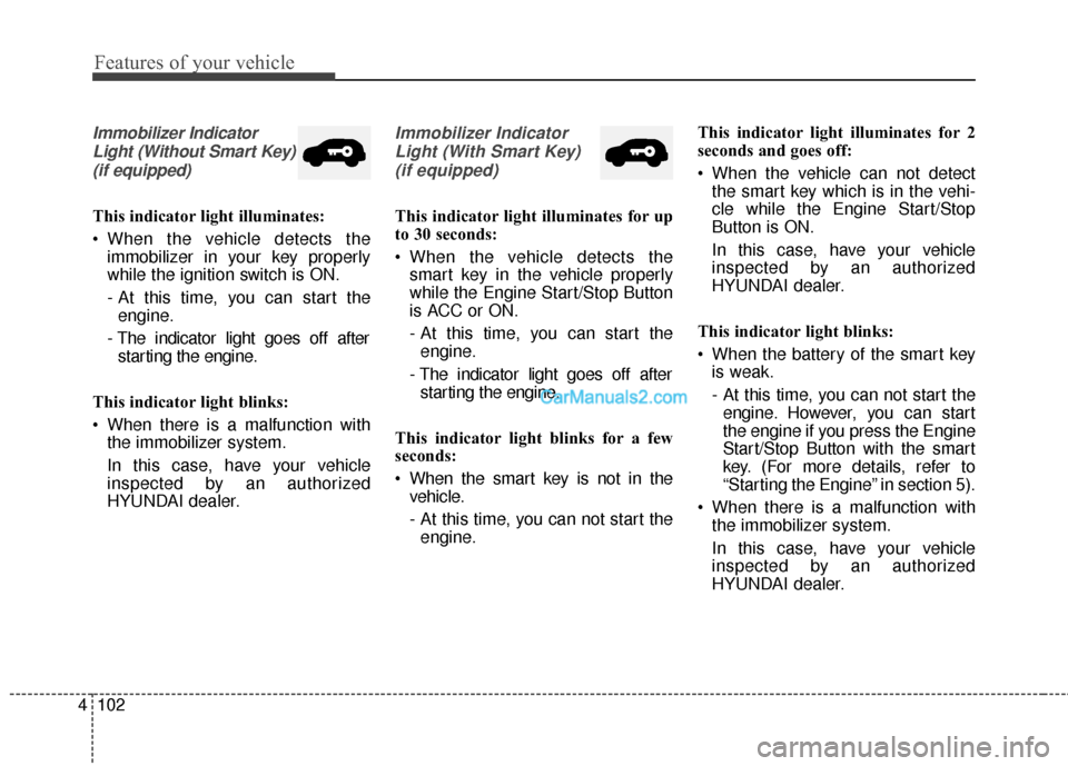 Hyundai Santa Fe 2016 Owners Manual Features of your vehicle
102
4
Immobilizer Indicator
Light (Without Smart Key)(if equipped)
This indicator light illuminates:
When the vehicle detects the immobilizer in your key properly
while the i Hyundai Santa Fe 2016 Owners Manual Features of your vehicle
102
4
Immobilizer Indicator
Light (Without Smart Key)(if equipped)
This indicator light illuminates:
When the vehicle detects the immobilizer in your key properly
while the i