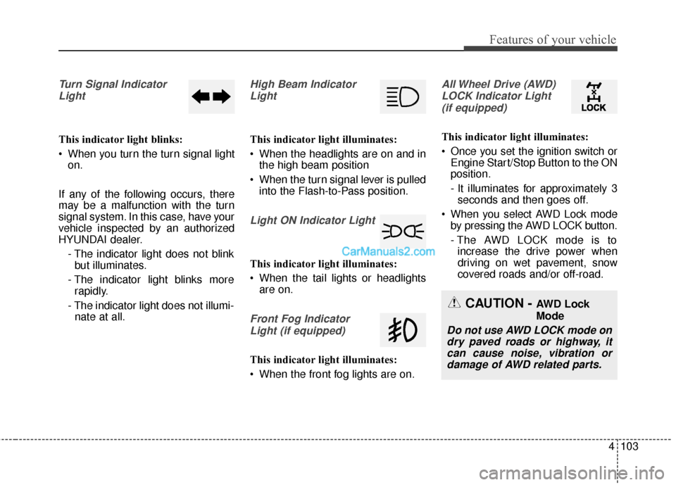 Hyundai Santa Fe 2016 Owners Manual 4103
Features of your vehicle
Turn Signal IndicatorLight
This indicator light blinks:
When you turn the turn signal light on.
If any of the following occurs, there
may be a malfunction with the turn
Hyundai Santa Fe 2016 Owners Manual 4103
Features of your vehicle
Turn Signal IndicatorLight
This indicator light blinks:
When you turn the turn signal light on.
If any of the following occurs, there
may be a malfunction with the turn