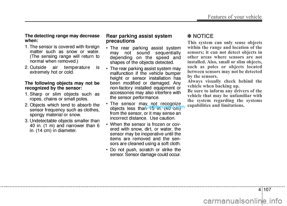 Hyundai Santa Fe 2016 Owners Manual 4107
Features of your vehicle
The detecting range may decrease
when:
1. The sensor is covered with foreignmatter such as snow or water.
(The sensing range will return to
normal when removed.)
2. Outsi Hyundai Santa Fe 2016 Owners Manual 4107
Features of your vehicle
The detecting range may decrease
when:
1. The sensor is covered with foreignmatter such as snow or water.
(The sensing range will return to
normal when removed.)
2. Outsi