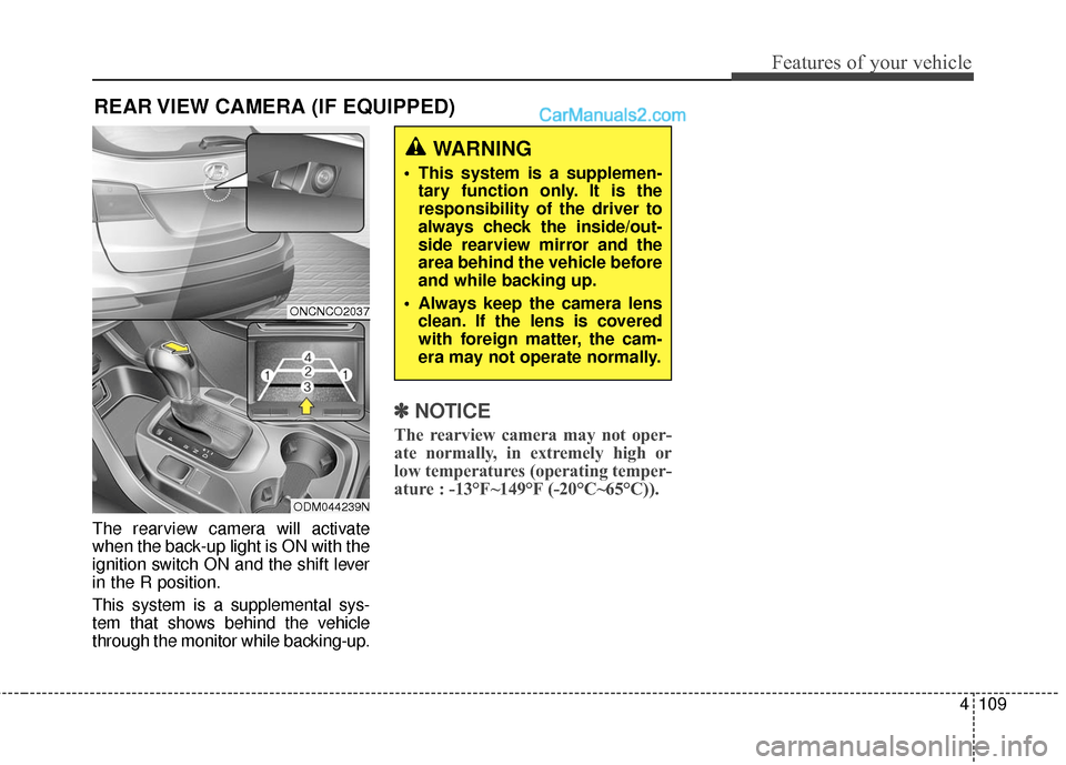 Hyundai Santa Fe 2016 Owners Manual 4109
Features of your vehicle
REAR VIEW CAMERA (IF EQUIPPED)
The rearview camera will activate
when the back-up light is ON with the
ignition switch ON and the shift lever
in the R position.
This syst Hyundai Santa Fe 2016 Owners Manual 4109
Features of your vehicle
REAR VIEW CAMERA (IF EQUIPPED)
The rearview camera will activate
when the back-up light is ON with the
ignition switch ON and the shift lever
in the R position.
This syst