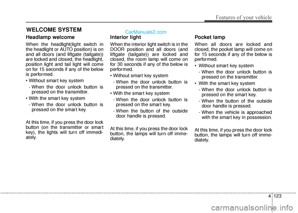 Hyundai Santa Fe 2016 Owners Manual 4123
Features of your vehicle
Headlamp welcome
When the headlight(light switch in
the headlight or AUTO position) is on
and all doors (and liftgate (tailgate))
are locked and closed, the headlight,
po Hyundai Santa Fe 2016 Owners Manual 4123
Features of your vehicle
Headlamp welcome
When the headlight(light switch in
the headlight or AUTO position) is on
and all doors (and liftgate (tailgate))
are locked and closed, the headlight,
po