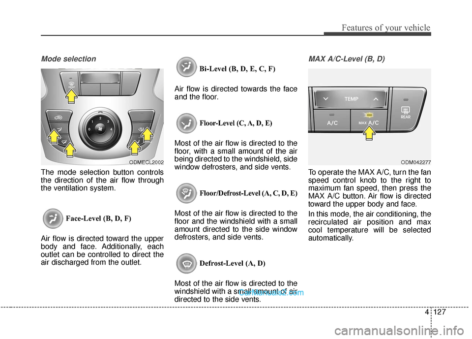 Hyundai Santa Fe 2016 Owners Manual 4127
Features of your vehicle
Mode selection
The mode selection button controls
the direction of the air flow through
the ventilation system.Face-Level (B, D, F)
Air flow is directed toward the upper
Hyundai Santa Fe 2016 Owners Manual 4127
Features of your vehicle
Mode selection
The mode selection button controls
the direction of the air flow through
the ventilation system.Face-Level (B, D, F)
Air flow is directed toward the upper