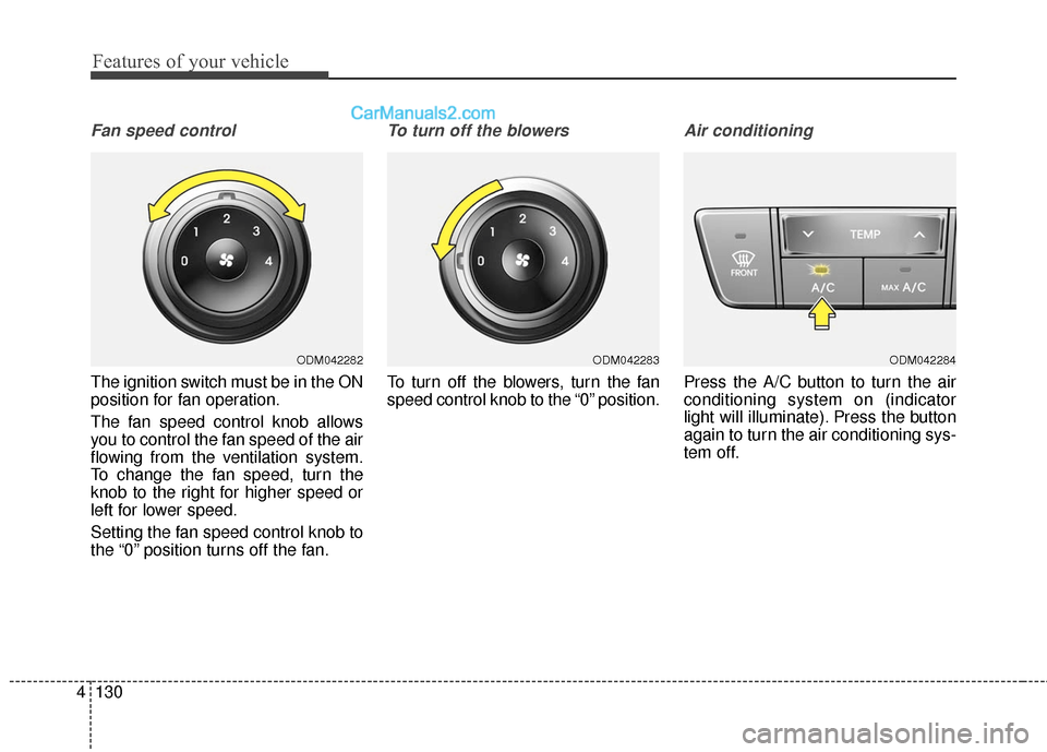 Hyundai Santa Fe 2016 Owners Manual Features of your vehicle
130
4
Fan speed control
The ignition switch must be in the ON
position for fan operation.
The fan speed control knob allows
you to control the fan speed of the air
flowing fro Hyundai Santa Fe 2016 Owners Manual Features of your vehicle
130
4
Fan speed control
The ignition switch must be in the ON
position for fan operation.
The fan speed control knob allows
you to control the fan speed of the air
flowing fro
