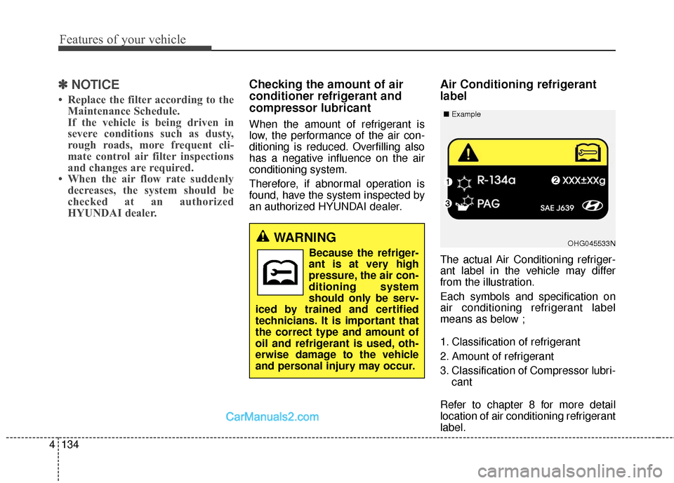 Hyundai Santa Fe 2016  Owners Manual Features of your vehicle
134
4
✽
✽
NOTICE
• Replace the filter according to the
Maintenance Schedule.
If the vehicle is being driven in
severe conditions such as dusty,
rough roads, more frequen