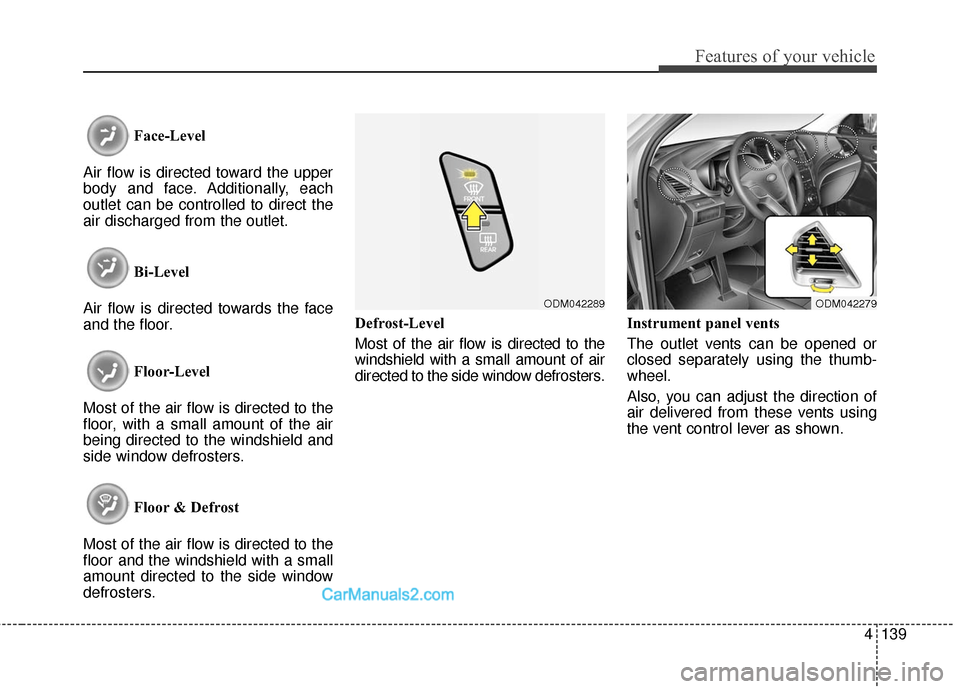 Hyundai Santa Fe 2016 Owners Manual 4139
Features of your vehicle
Face-Level
Air flow is directed toward the upper
body and face. Additionally, each
outlet can be controlled to direct the
air discharged from the outlet.
Bi-Level
Air flo Hyundai Santa Fe 2016 Owners Manual 4139
Features of your vehicle
Face-Level
Air flow is directed toward the upper
body and face. Additionally, each
outlet can be controlled to direct the
air discharged from the outlet.
Bi-Level
Air flo