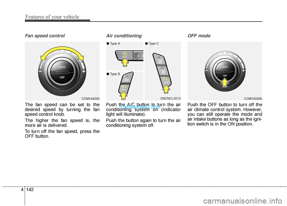Hyundai Santa Fe 2016 Owners Manual Features of your vehicle
142
4
Fan speed control
The fan speed can be set to the
desired speed by turning the fan
speed control knob.
The higher the fan speed is, the
more air is delivered.
To turn of Hyundai Santa Fe 2016 Owners Manual Features of your vehicle
142
4
Fan speed control
The fan speed can be set to the
desired speed by turning the fan
speed control knob.
The higher the fan speed is, the
more air is delivered.
To turn of