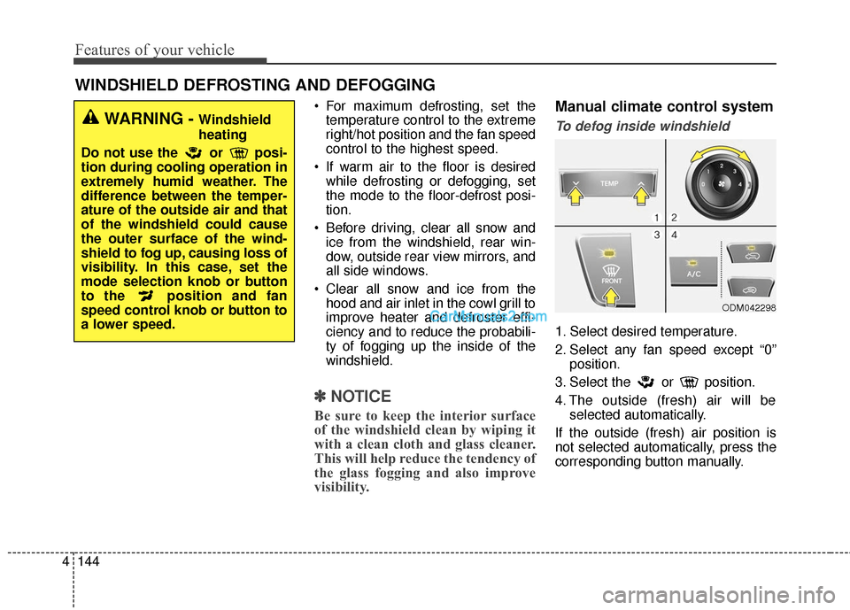Hyundai Santa Fe 2016 Owners Manual Features of your vehicle
144
4
For maximum defrosting, set the
temperature control to the extreme
right/hot position and the fan speed
control to the highest speed.
If warm air to the floor is desir Hyundai Santa Fe 2016 Owners Manual Features of your vehicle
144
4
For maximum defrosting, set the
temperature control to the extreme
right/hot position and the fan speed
control to the highest speed.
If warm air to the floor is desir
