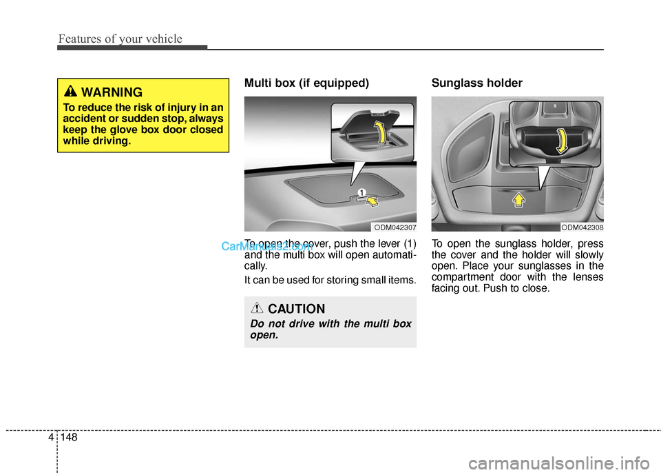 Hyundai Santa Fe 2016 Owners Manual Features of your vehicle
148
4
Multi box (if equipped)
To open the cover, push the lever (1)
and the multi box will open automati-
cally.
It can be used for storing small items.
Sunglass holder
To op Hyundai Santa Fe 2016 Owners Manual Features of your vehicle
148
4
Multi box (if equipped)
To open the cover, push the lever (1)
and the multi box will open automati-
cally.
It can be used for storing small items.
Sunglass holder
To op