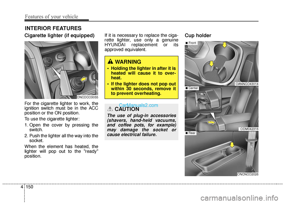 Hyundai Santa Fe 2016 Owners Manual Features of your vehicle
150
4
INTERIOR FEATURES
Cigarette lighter (if equipped)
For the cigarette lighter to work, the
ignition switch must be in the ACC
position or the ON position.
To use the cigar Hyundai Santa Fe 2016 Owners Manual Features of your vehicle
150
4
INTERIOR FEATURES
Cigarette lighter (if equipped)
For the cigarette lighter to work, the
ignition switch must be in the ACC
position or the ON position.
To use the cigar
