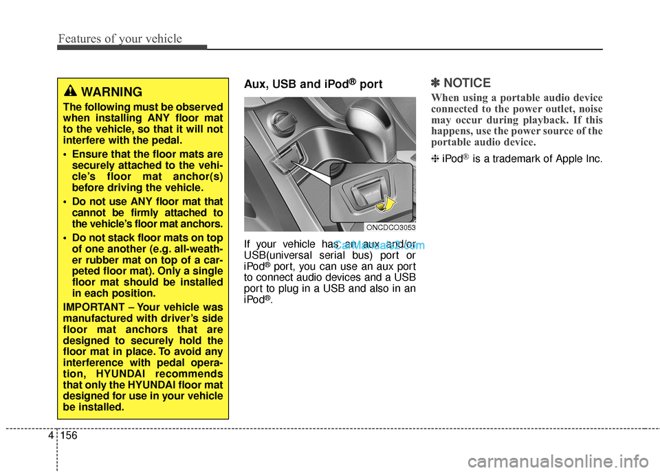 Hyundai Santa Fe 2016  Owners Manual Features of your vehicle
156
4
Aux, USB and iPod®port
If your vehicle has an aux and/or
USB(universal serial bus) port or
iPod
®port, you can use an aux port
to connect audio devices and a USB
port 