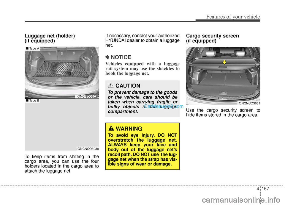 Hyundai Santa Fe 2016 Owners Manual 4157
Features of your vehicle
Luggage net (holder)
(if equipped)
To keep items from shifting in the
cargo area, you can use the four
holders located in the cargo area to
attach the luggage net.If nec Hyundai Santa Fe 2016 Owners Manual 4157
Features of your vehicle
Luggage net (holder)
(if equipped)
To keep items from shifting in the
cargo area, you can use the four
holders located in the cargo area to
attach the luggage net.If nec