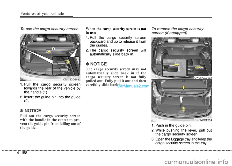 Hyundai Santa Fe 2016 Owners Manual Features of your vehicle
158
4
To use the cargo security screen
1. Pull the cargo security screen
towards the rear of the vehicle by
the handle (1).
2. Insert the guide pin into the guide (2).
✽ ✽ Hyundai Santa Fe 2016 Owners Manual Features of your vehicle
158
4
To use the cargo security screen
1. Pull the cargo security screen
towards the rear of the vehicle by
the handle (1).
2. Insert the guide pin into the guide (2).
✽ ✽