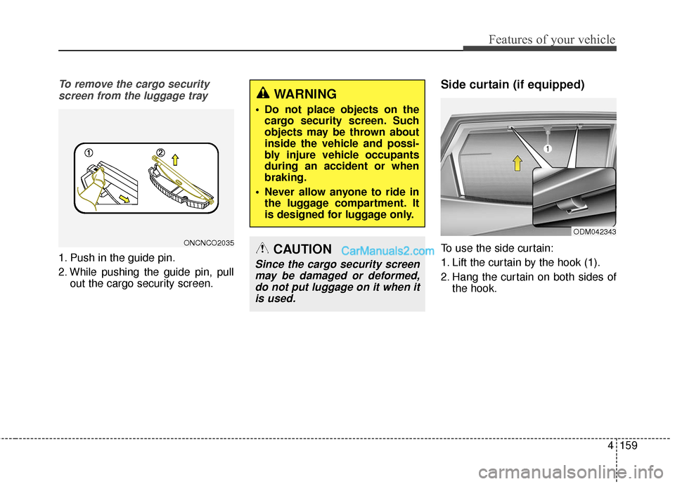Hyundai Santa Fe 2016 Owners Manual 4159
Features of your vehicle
To remove the cargo securityscreen from the luggage tray
1. Push in the guide pin.
2. While pushing the guide pin, pull out the cargo security screen.
Side curtain (if eq Hyundai Santa Fe 2016 Owners Manual 4159
Features of your vehicle
To remove the cargo securityscreen from the luggage tray
1. Push in the guide pin.
2. While pushing the guide pin, pull out the cargo security screen.
Side curtain (if eq