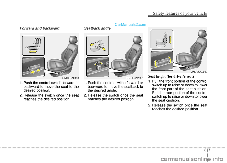 Hyundai Santa Fe 2016 Owners Guide 37
Safety features of your vehicle
Forward and backward
1. Push the control switch forward orbackward to move the seat to the
desired position.
2. Release the switch once the seat reaches the desired 
