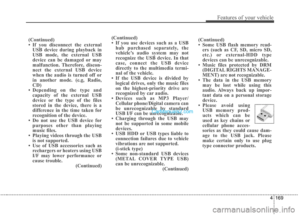 Hyundai Santa Fe 2016 Owners Manual 4169
Features of your vehicle
(Continued)
• If you disconnect the externalUSB device during playback in
USB mode, the external USB
device can be damaged or may
malfunction. Therefore, discon-
nect t Hyundai Santa Fe 2016 Owners Manual 4169
Features of your vehicle
(Continued)
• If you disconnect the externalUSB device during playback in
USB mode, the external USB
device can be damaged or may
malfunction. Therefore, discon-
nect t