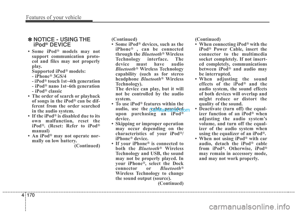 Hyundai Santa Fe 2016  Owners Manual Features of your vehicle
170
4
✽
✽
NOTICE - USING THE
iPod®DEVICE
• Some iPod®models may not
support communication proto-
col and files may not properly
play.
Supported iPod
®models:
- iPhone