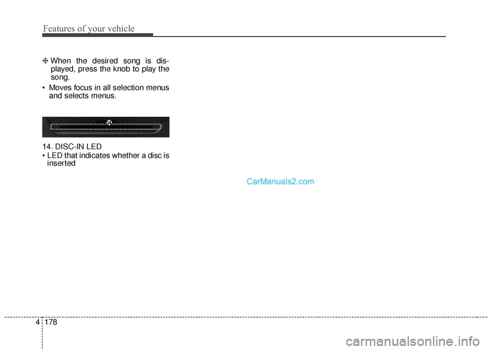 Hyundai Santa Fe 2016  Owners Manual Features of your vehicle
178
4
❈ When the desired song is dis-
played, press the knob to play the
song.
 Moves focus in all selection menus and selects menus.
14. DISC-IN LED
 LED that indicates whe