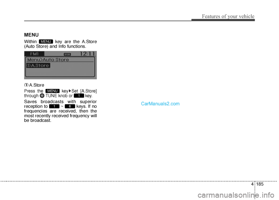 Hyundai Santa Fe 2016  Owners Manual 4185
Features of your vehicle
MENU
Within  key are the A.Store
(Auto Store) and Info functions.A.Store
Press the  key Set [A.Store]
through  TUNE knob or  key.
Saves broadcasts with superior
reception