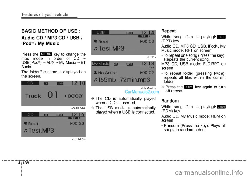 Hyundai Santa Fe 2016  Owners Manual Features of your vehicle
188
4
BASIC METHOD OF USE :
Audio CD / MP3 CD / USB /
iPod
®/ My Music
Press the  key to change the
mod mode in order of CD 
➟
USB(iPod®) ➟ AUX ➟ My Music ➟ BT
Audio