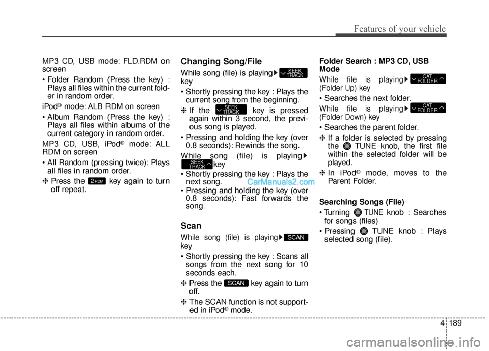 Hyundai Santa Fe 2016  Owners Manual 4189
Features of your vehicle
MP3 CD, USB mode: FLD.RDM on
screen
Plays all files within the current fold-
er in random order.
iPod
®mode: ALB RDM on screen
 Plays all files within albums of the
curr