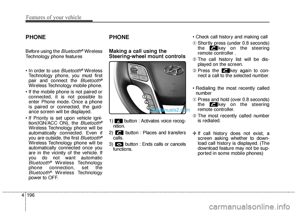 Hyundai Santa Fe 2016 Owners Manual Features of your vehicle
196
4
PHONE
Before using the Bluetooth®Wireless
Technology phone features
Bluetooth®Wireless
Technology phone, you must first
pair and connect the
Bluetooth®
Wireless Tec Hyundai Santa Fe 2016 Owners Manual Features of your vehicle
196
4
PHONE
Before using the Bluetooth®Wireless
Technology phone features
Bluetooth®Wireless
Technology phone, you must first
pair and connect the
Bluetooth®
Wireless Tec