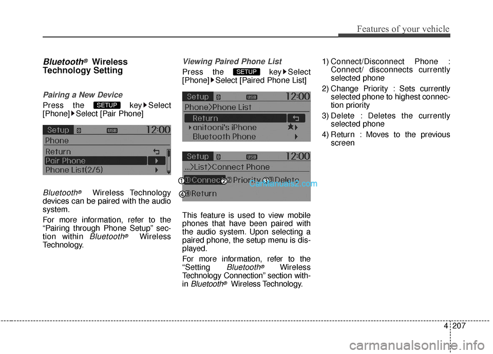 Hyundai Santa Fe 2016  Owners Manual 4207
Features of your vehicle
Bluetooth®Wireless
Technology Setting
Pairing a New Device
Press the  key Select
[Phone] Select [Pair Phone]
Bluetooth®Wireless Technology
devices can be paired with th