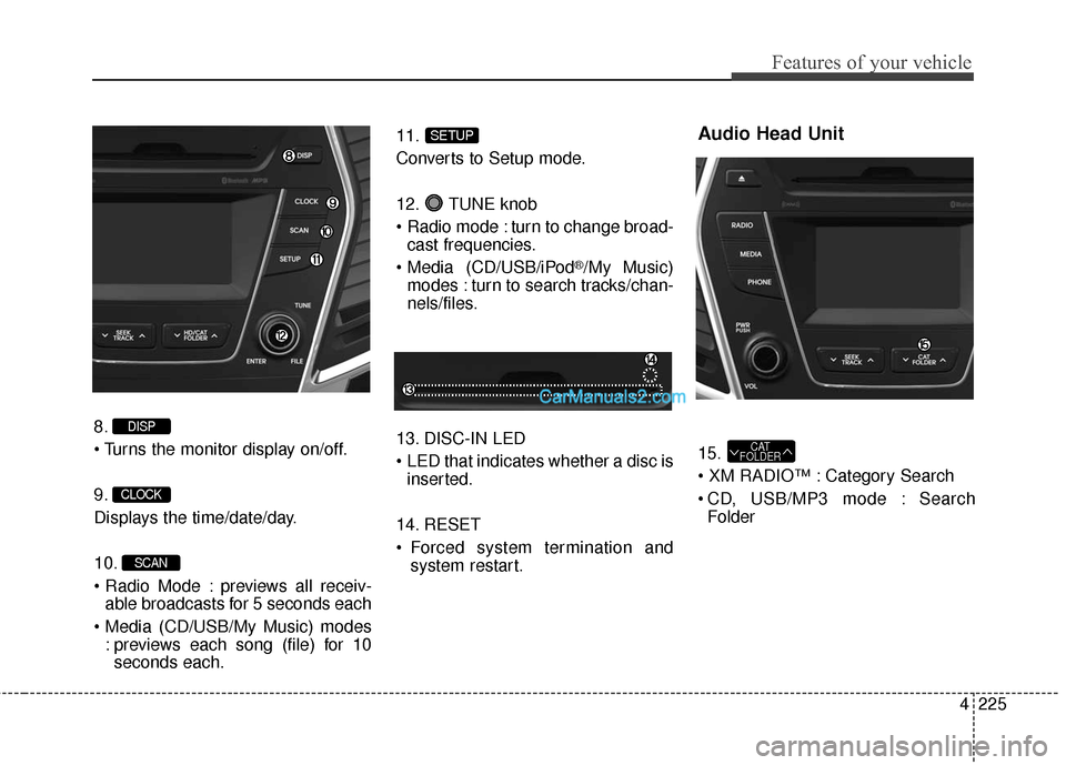 Hyundai Santa Fe 2016 Owners Manual 4225
Features of your vehicle
8.
9.
Displays the time/date/day.
10.
previews all receiv-able broadcasts for 5 seconds each
: previews each song (file) for 10seconds each. 11.
Converts to Setup mode Hyundai Santa Fe 2016 Owners Manual 4225
Features of your vehicle
8.
9.
Displays the time/date/day.
10.
previews all receiv-able broadcasts for 5 seconds each
: previews each song (file) for 10seconds each. 11.
Converts to Setup mode