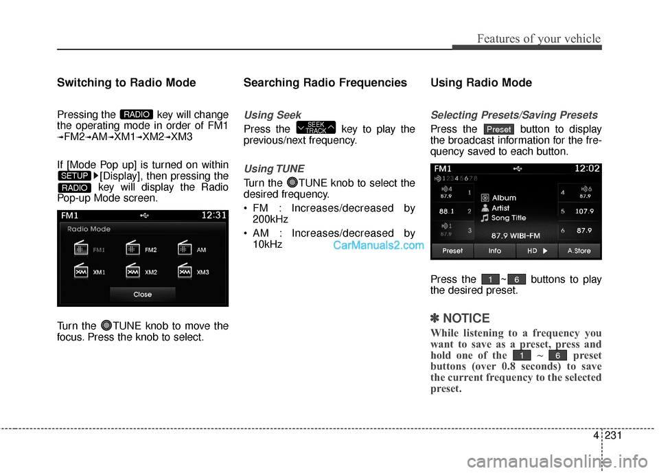 Hyundai Santa Fe 2016  Owners Manual 4231
Features of your vehicle
Switching to Radio Mode
Pressing the  key will change
the operating mode in order of FM1
➟FM2➟AM➟XM1➟XM2➟XM3
If [Mode Pop up] is turned on within [Display], the
