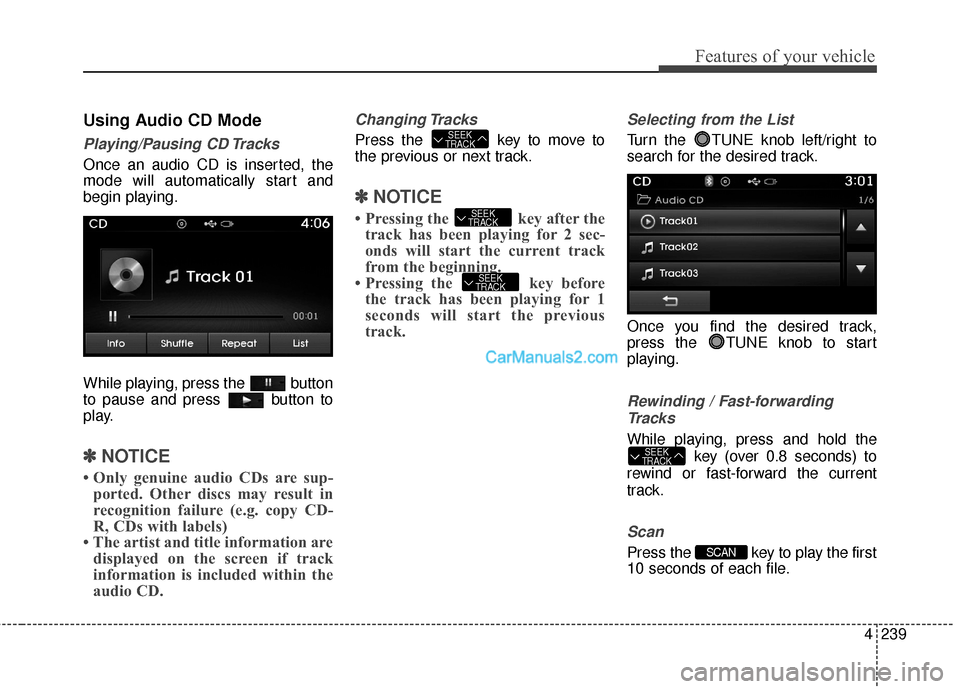 Hyundai Santa Fe 2016 Owners Manual 4239
Features of your vehicle
Using Audio CD Mode
Playing/Pausing CD Tracks
Once an audio CD is inserted, the
mode will automatically start and
begin playing.
While playing, press the button
to pause Hyundai Santa Fe 2016 Owners Manual 4239
Features of your vehicle
Using Audio CD Mode
Playing/Pausing CD Tracks
Once an audio CD is inserted, the
mode will automatically start and
begin playing.
While playing, press the button
to pause