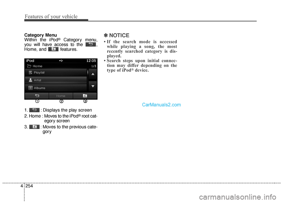 Hyundai Santa Fe 2016 Owners Manual Features of your vehicle
254
4
Category Menu
Within the iPod®Category menu,
you will have access to the ,
Home, and features.
1. : Displays the play screen
2. Home : Moves to the iPod
®root cat-
Hyundai Santa Fe 2016 Owners Manual Features of your vehicle
254
4
Category Menu
Within the iPod®Category menu,
you will have access to the ,
Home, and features.
1. : Displays the play screen
2. Home : Moves to the iPod
®root cat-