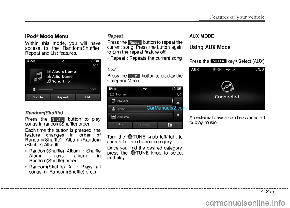 Hyundai Santa Fe 2016 Owners Manual 4255
Features of your vehicle
iPod®Mode Menu
Within this mode, you will have
access to the Random(Shuffle),
Repeat and List features.
Random(Shuffle)
Press the button to play
songs in random(Shuffle Hyundai Santa Fe 2016 Owners Manual 4255
Features of your vehicle
iPod®Mode Menu
Within this mode, you will have
access to the Random(Shuffle),
Repeat and List features.
Random(Shuffle)
Press the button to play
songs in random(Shuffle